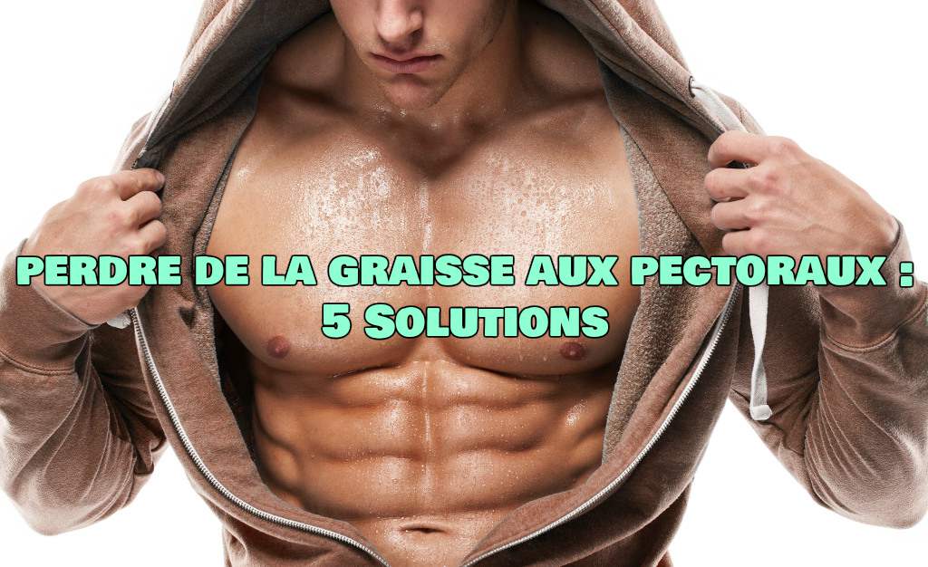 Comment perdre la graisse aux pectoraux : 5 Solutions - ExerciceAbdo.Fr